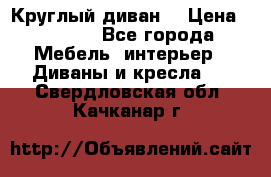 Круглый диван  › Цена ­ 1 000 - Все города Мебель, интерьер » Диваны и кресла   . Свердловская обл.,Качканар г.